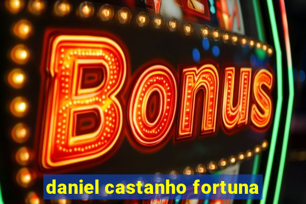 daniel castanho fortuna